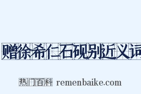 赠徐希仁石砚别近义词是什么意思的图片